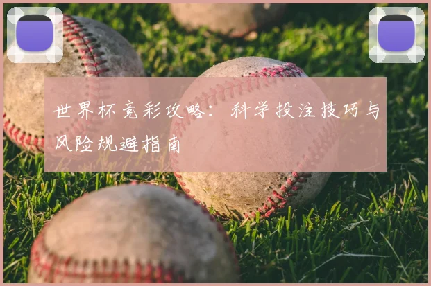 世界杯竞彩攻略:科学投注技巧与风险规避指南
