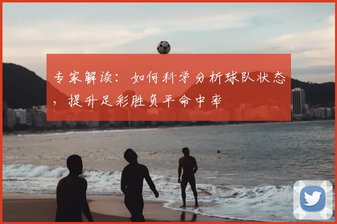 专家解读：如何科学分析球队状态，提升足彩胜负平命中率