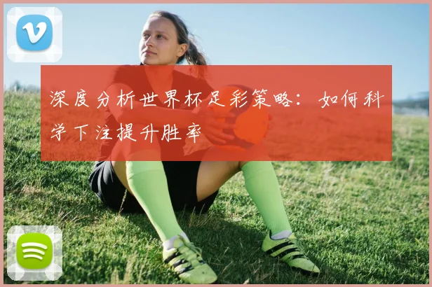 深度分析世界杯足彩策略：如何科学下注提升胜率