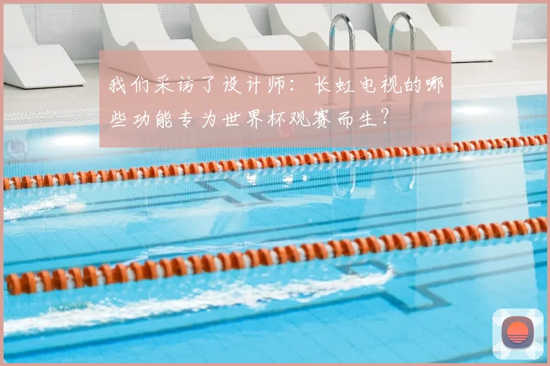 我们采访了设计师:长虹电视的哪些功能专为世界杯观赛而生?