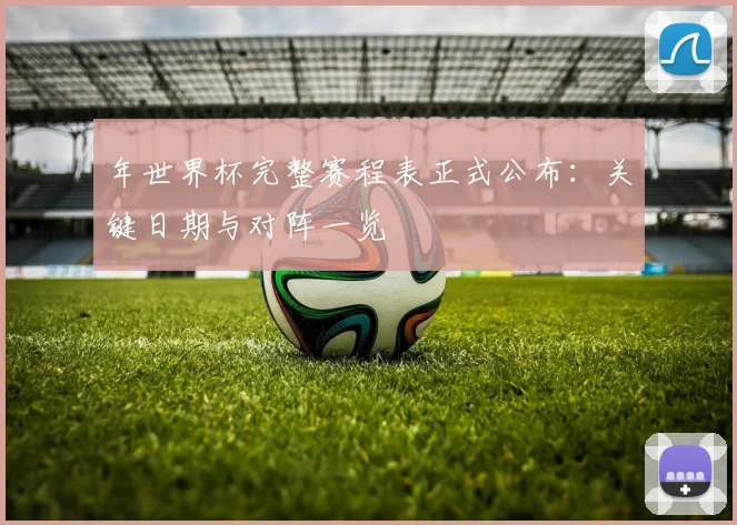 年世界杯完整赛程表正式公布：关键日期与对阵一览