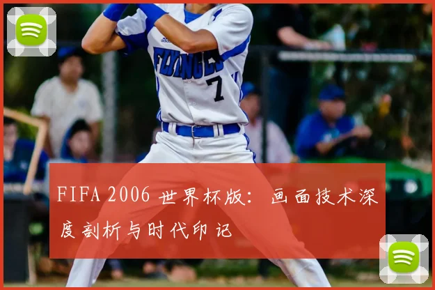 FIFA 2006 世界杯版:画面技术深度剖析与时代印记