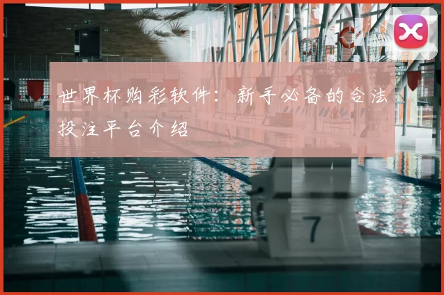 世界杯购彩软件：新手必备的合法投注平台介绍