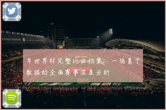 年世界杯完整比分档案：一场基于数据的全面赛事深度分析