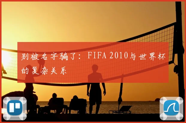 别被名字骗了:FIFA 2010与世界杯的复杂关系