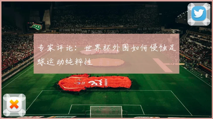 专家评论：世界杯外围如何侵蚀足球运动纯粹性