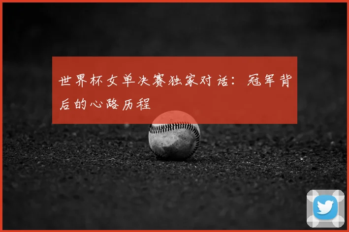 世界杯女单决赛独家对话:冠军背后的心路历程