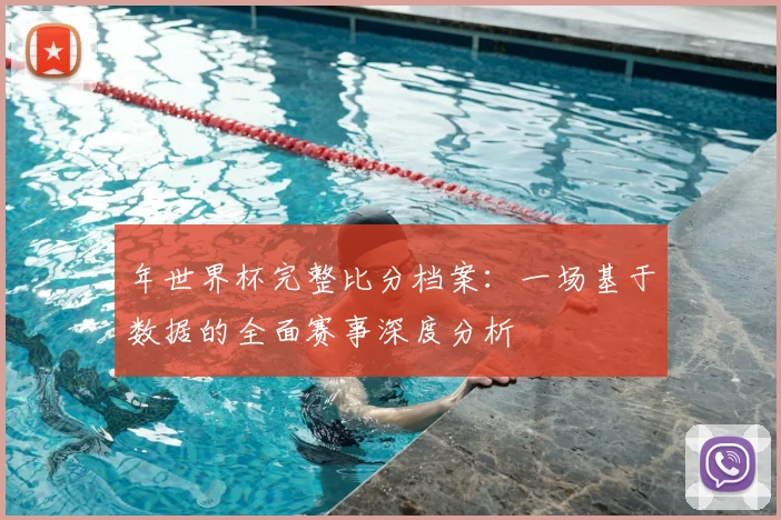 年世界杯完整比分档案：一场基于数据的全面赛事深度分析
