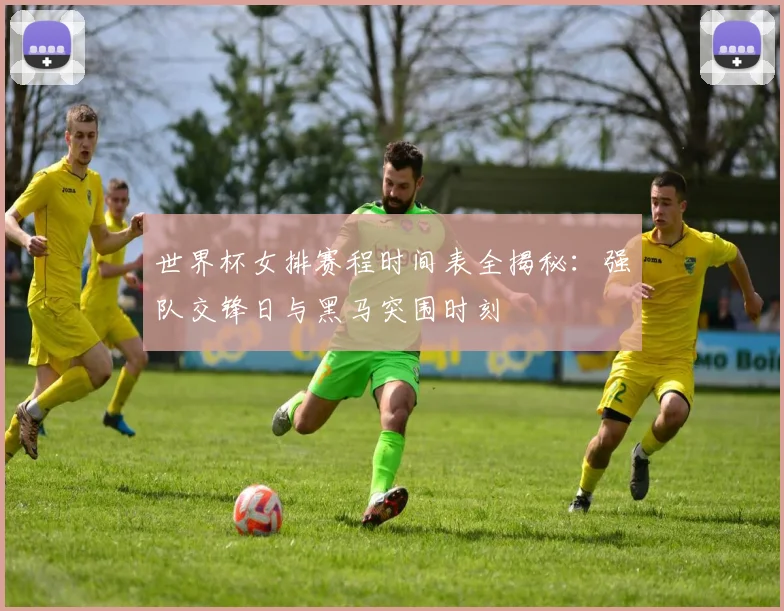 世界杯女排赛程时间表全揭秘：强队交锋日与黑马突围时刻